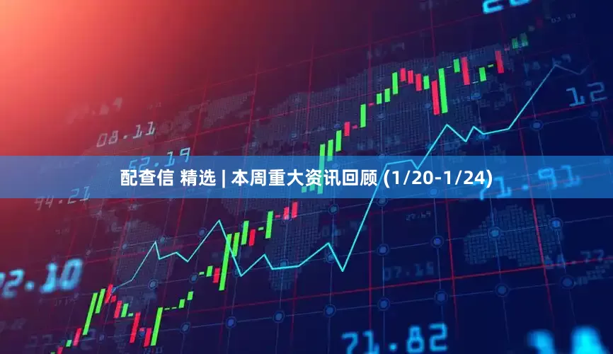 配查信 精选 | 本周重大资讯回顾 (1/20-1/24)