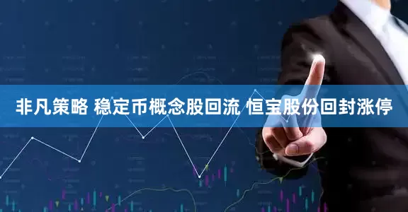 非凡策略 稳定币概念股回流 恒宝股份回封涨停